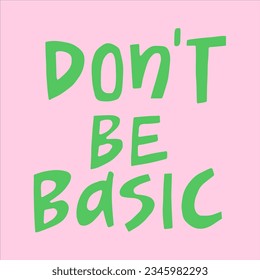 Don't be basic - hand-drawn quote. 