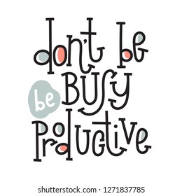 Dont be busy, be productive - unique vector hand drawn motivational quote to keep inspired for success. Phrase for business goals, self development, personal growth, coaching, mentoring, social media.