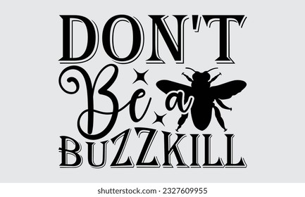 Don't Be A Buzzkill - Bee svg typography t-shirt design, this illustration can be used as a print on Stickers, Templates, and bags, stationary or as a poster.