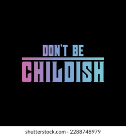 Don't be Childish, Motivational Typography Quote Design for T-Shirt, Mug, Poster or Other Merchandise.