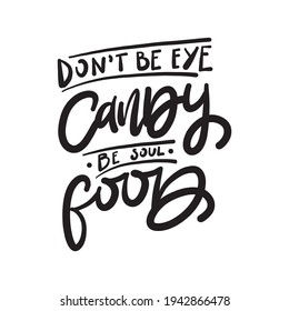 Don't be eye candy be soul food. Hand drawn lettering text. Motivation quote vector lettering print materials. Food poster, card, postcard, t-shirt, banner, flyer.