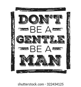 Don't Be A Gentle Be A Man. Motivation Quote. Grunge Poster, Logo, Label for your design