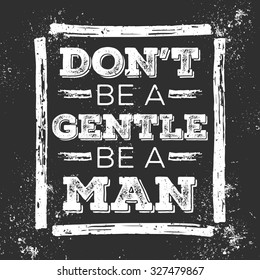 Don't Be A Gentle Be A Man. Motivational Quote. Grunge Poster for your art works