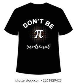 Don't Be Irrational, Happy Pi Day Shirt Print Template, Pi day Vector Graphics, funny math design, and gift