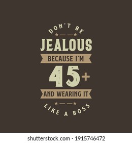 Don't be Jealous because I'm 45 plus and wearing it like a boss, 45 years old birthday celebration