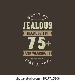 Don't be Jealous because I'm 75 plus and wearing it like a boss, 75 years old birthday celebration