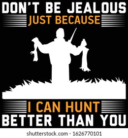 Don't be jealous just because I can hunt better than you- hunting t shirt