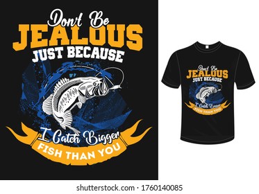 Don't be jealous just because i catch bigger fish then you t-shirt