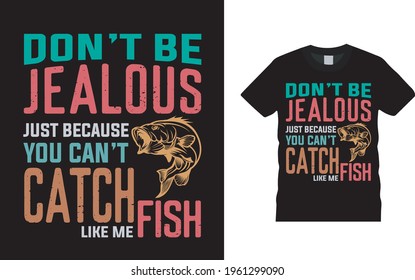 Don't Be Jealous Just Because You Can't Catch Fish Like Me T shirt design, vector, eps 10, template, apparel, typography, fishing t shirt