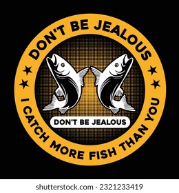 Don't Be Jealous Just Because I Catch More Fish Than You Unisex Funny Fishing Fisherman T-shirt Design.