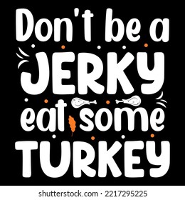 Don't be a jerky, eat some turkey, Thanksgiving t-shirt design, happy thanksgiving day T-shirts