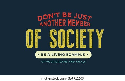 Don't be just another member of society, be a living example of your dreams and goals.  Example quote
