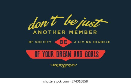Don't be just another member of society, be a living example of your dreams and goals. Example quote