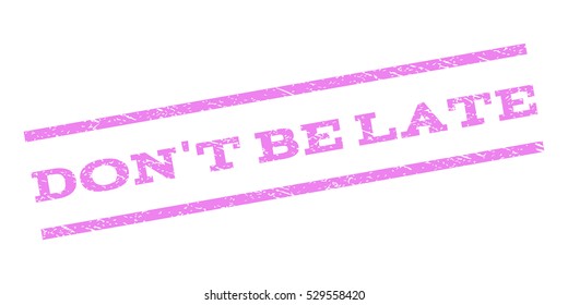 Don'T Be Late watermark stamp. Text caption between parallel lines with grunge design style. Rubber seal stamp with dirty texture. Vector violet color ink imprint on a white background.
