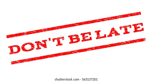 Don'T Be Late watermark stamp. Text caption between parallel lines with grunge design style. Rubber seal stamp with unclean texture. Vector red color ink imprint on a white background.