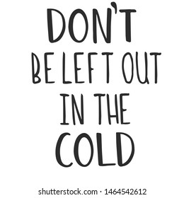 dont be left out in the cold  - slogan quote handwriting text vector