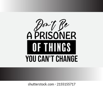 "Don't Be A Prisoner Of Things You Can't Change". Inspirational and Motivational Quotes Vector. Suitable For All Needs Both Digital and Print.
