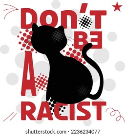 'Don't be a Racist' humourous slogan inscription. Positive life quote. Illustration for prints on t-shirts and bags, posters, cards. Typography design with motivational quote and cat silhouette. 