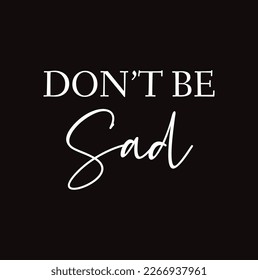 don't be sad text on black background.