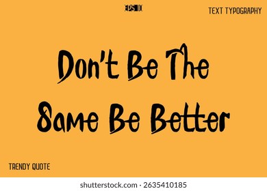 Don't Be The Same Be Better  Calligraphy Text Slogan For T-Shirt Designs