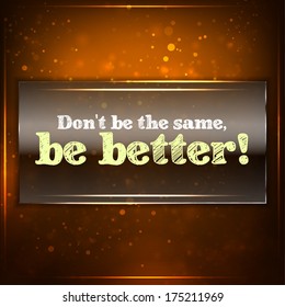Don't be the same, be better! Futuristic motivational background. Chalk text written on a piece of glass. (EPS10 Vector)