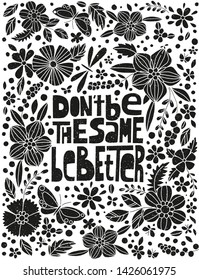 Don't be the same, be better, hand-drawn lettering, motivational quote. Vertical floral grunge design, black on white.