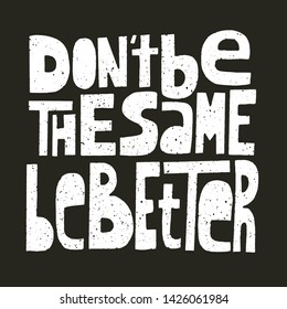 Don't be the same, be better, hand-drawn lettering, motivational quote. White on black, grunge letters.