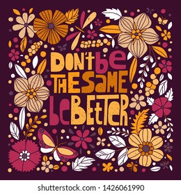 Don't be the same, be better, hand-drawn lettering, motivational quote. Dark maroon floral design, grunge style.