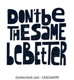 Don't be the same, be better, hand-drawn lettering, motivational quote. Black on white. Grunge block printed letters.