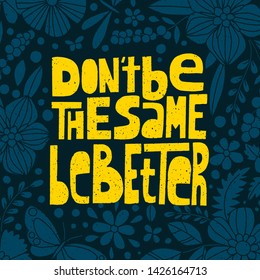 Don't be the same, be better, hand-drawn lettering, motivational quote.
