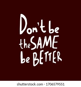 Don't be the same be better inspirational quote, motivation.Vector Illustration for Greeting card, promotion, poster, flyer. Design for t-shirt and prints.