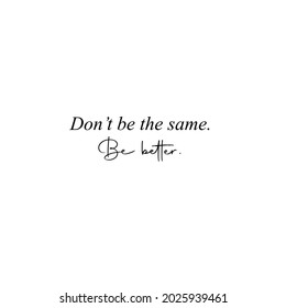 Don't be the same be better. Motivational quote, vector lettering poster. Black quote isolated on white background. Vector EPS 
