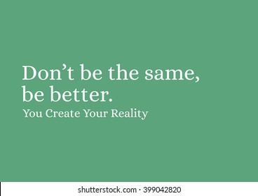 "Don't be the same, be better." Motivational Quote.
