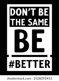 Don't Be The Same Be Better Typography Design For T Shirt