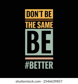 Don't be the same be better typography t shirt design.