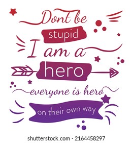'Don't be stupid, I am a Hero, Everyone is hero..' slogan inscription. Positive life quote. Illustration for prints on t-shirts and bags, posters, cards. Typography design with motivational quote.