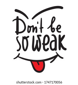 Don't be so weak - simple inspire and motivational quote. Hand drawn beautiful lettering. Print for inspirational poster, t-shirt, bag, cups, card, flyer, sticker, badge. Cute and funny vector