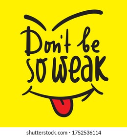 Don't be so weak - simple inspire and motivational quote. Hand drawn beautiful lettering. Print for inspirational poster, t-shirt, bag, cups, card, flyer, sticker, badge. Cute and funny vector