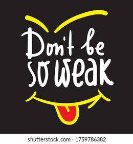 Don't be so weak - simple inspire and motivational quote. Hand drawn beautiful lettering. Print for inspirational poster, t-shirt, bag, cups, card, flyer, sticker, badge. Cute and funny vector