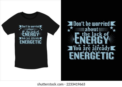 Don't be worried about the lack of energy. You are already energetic t shirt design