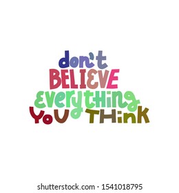 Don't Believe Everything You Think. Colorful lettering quote about mental health and anxiety. Isolated on white background.