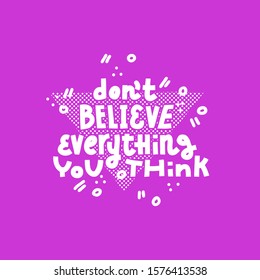 Don't Believe Everything You Think. Lettering quote about mental health and anxiety. White on dark blue backround, ready for screen print.
