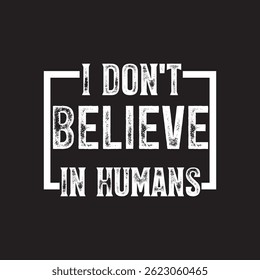 I Dont Believe In Humans
