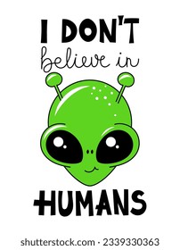 I don't believe in humans - Cute green cartoon alien. Handwritten quote, hand drawn doodle with funny character. Doodle design and lettering.