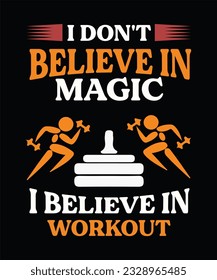 I don't believe in magic i believe in workout - Gym saying t-shirt design, power lifting, gym, typography graphic design, Workout inspirational Poster, Vector design for gym, textile, post