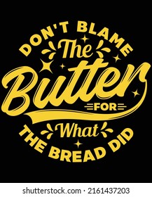 Gib nicht der Butter die Schuld an dem, was das Brot T-Shirt-Design gemacht hat