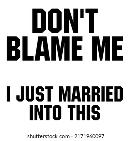 Don't Blame Me I Just Married Into Thisis a vector design for printing on various surfaces like t shirt, mug etc. 
