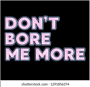 DON'T BORE ME MORE,slogan graphic for t-shirt,vector