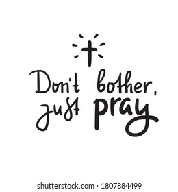 Don't bother just pray - inspire and motivational religious quote. Hand drawn beautiful lettering. Print for inspirational poster, t-shirt, bag, cups, card, flyer, sticker, badge. Cute funny vector