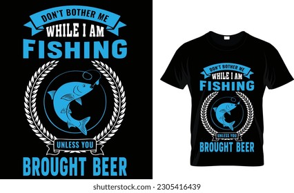 don't bother me while I am fishing unless you brought beer t -shirt design ...